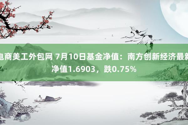 电商美工外包网 7月10日基金净值：南方创新经济最新净值1.6903，跌0.75%