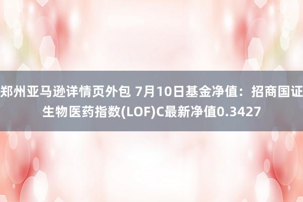 郑州亚马逊详情页外包 7月10日基金净值：招商国证生物医药指数(LOF)C最新净值0.3427