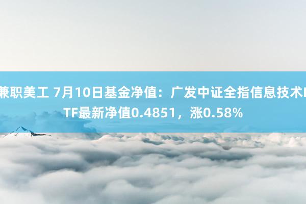 兼职美工 7月10日基金净值：广发中证全指信息技术ETF最新净值0.4851，涨0.58%