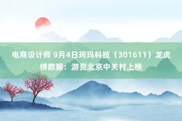 电商设计师 9月4日珂玛科技（301611）龙虎榜数据：游资北京中关村上榜